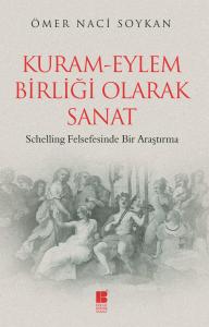 Kuram-Eylem Birliği Olarak Sanat-Schelling Felsefesinde Bir Araştırma Kuram-Eylem Birliği Olarak Sanat-Schelling Felsefesinde Bir Araştırma