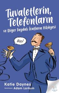 Tuvaletlerin, Telefonların  Ve Diğer Faydalı İcatların Hikâyesi Tuvaletlerin, Telefonların  Ve Diğer Faydalı İcatların Hikâyesi